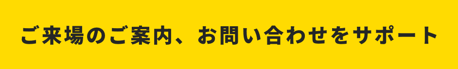 ご来場のご案内、お問い合わせをサポート