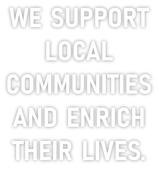 We support local communities and enrich their lives.