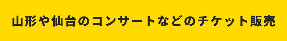 山形や仙台のコンサートなどのチケット販売